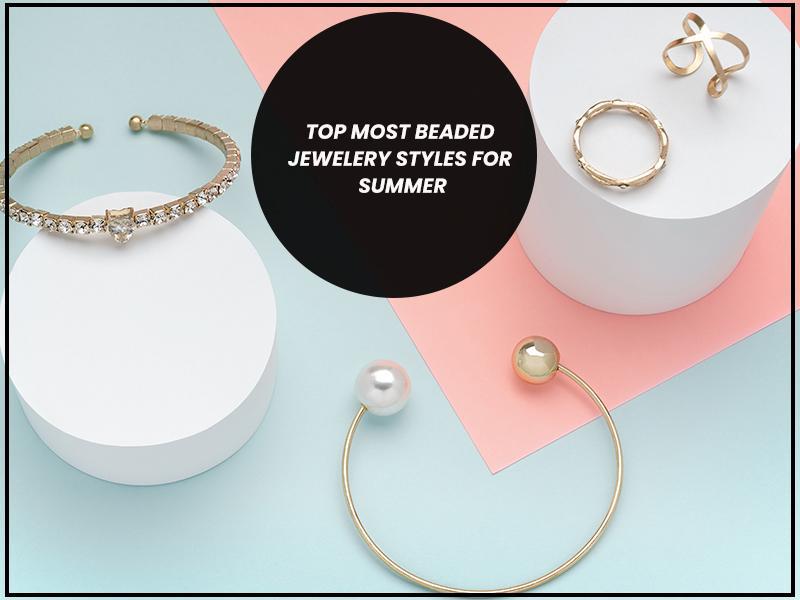 Top Most Beaded Jewelry Styles for Summer